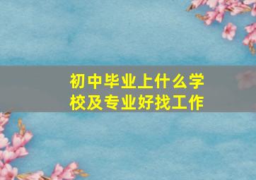 初中毕业上什么学校及专业好找工作