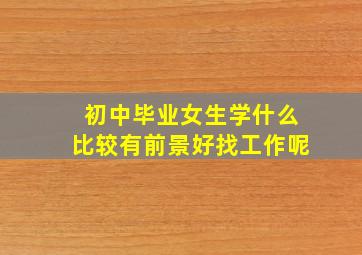 初中毕业女生学什么比较有前景好找工作呢