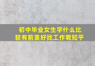 初中毕业女生学什么比较有前景好找工作呢知乎