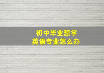 初中毕业想学英语专业怎么办