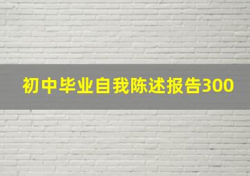 初中毕业自我陈述报告300