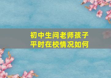 初中生问老师孩子平时在校情况如何