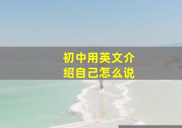 初中用英文介绍自己怎么说