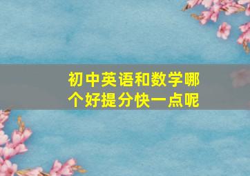 初中英语和数学哪个好提分快一点呢