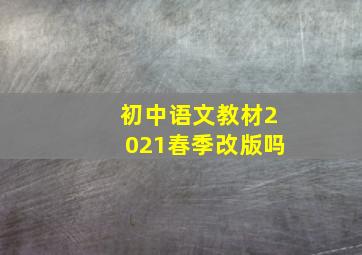 初中语文教材2021春季改版吗