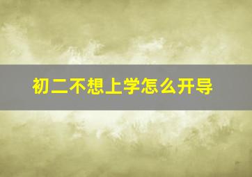 初二不想上学怎么开导