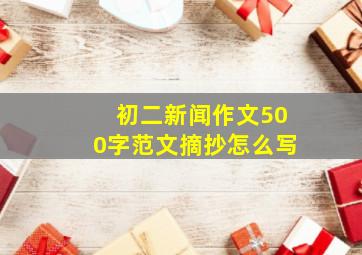 初二新闻作文500字范文摘抄怎么写