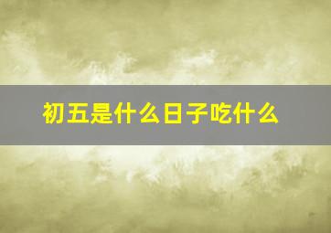 初五是什么日子吃什么