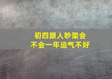 初四跟人吵架会不会一年运气不好