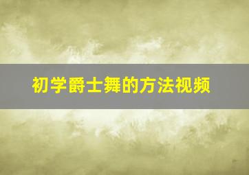 初学爵士舞的方法视频