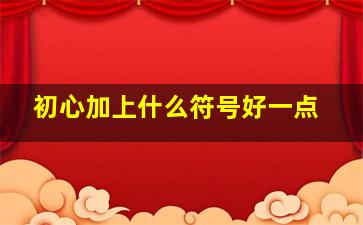 初心加上什么符号好一点