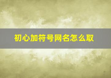 初心加符号网名怎么取