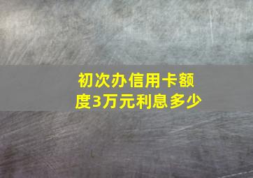 初次办信用卡额度3万元利息多少