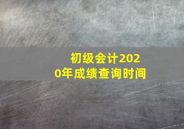 初级会计2020年成绩查询时间