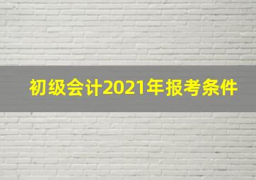 初级会计2021年报考条件