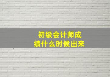 初级会计师成绩什么时候出来