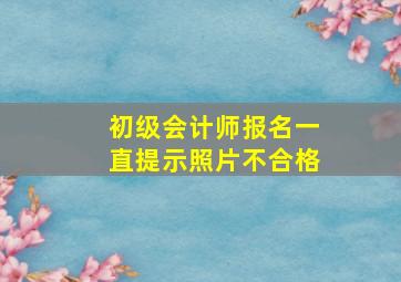 初级会计师报名一直提示照片不合格