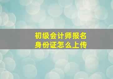 初级会计师报名身份证怎么上传