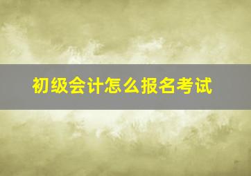 初级会计怎么报名考试