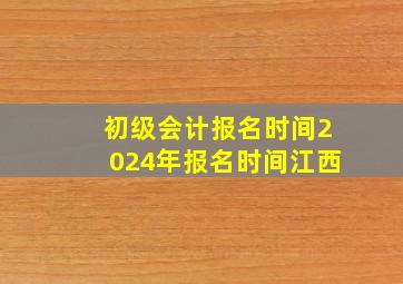 初级会计报名时间2024年报名时间江西