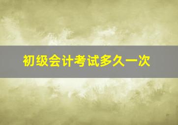 初级会计考试多久一次