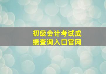 初级会计考试成绩查询入口官网