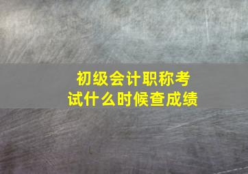 初级会计职称考试什么时候查成绩