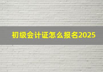 初级会计证怎么报名2025