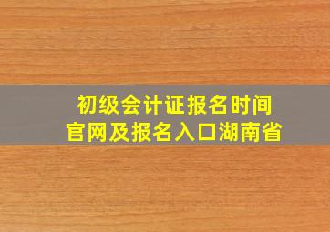 初级会计证报名时间官网及报名入口湖南省