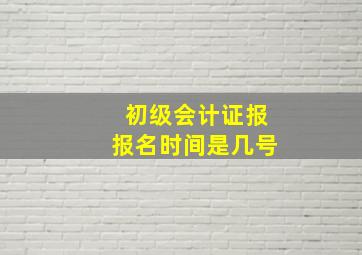 初级会计证报报名时间是几号