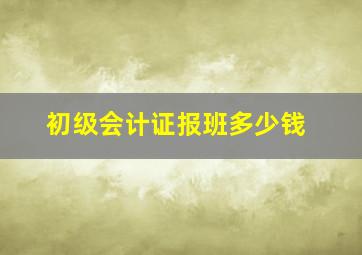 初级会计证报班多少钱