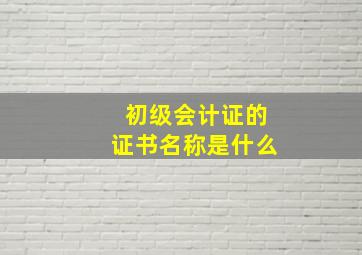 初级会计证的证书名称是什么