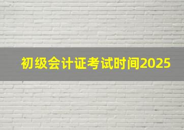 初级会计证考试时间2025