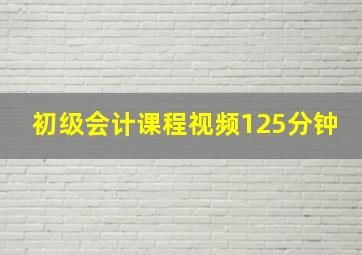 初级会计课程视频125分钟