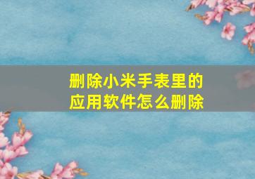 删除小米手表里的应用软件怎么删除