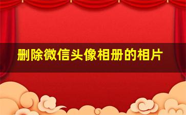 删除微信头像相册的相片