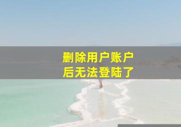 删除用户账户后无法登陆了