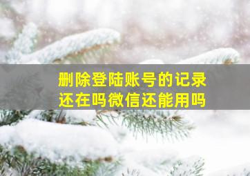 删除登陆账号的记录还在吗微信还能用吗