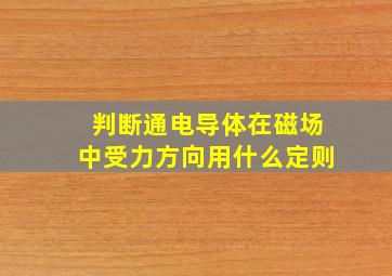 判断通电导体在磁场中受力方向用什么定则