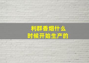 利群香烟什么时候开始生产的