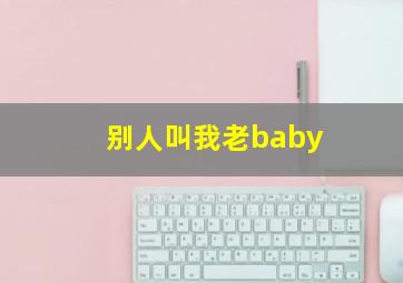 别人叫我老baby