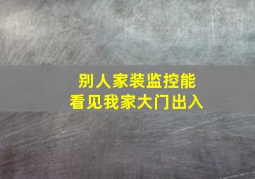 别人家装监控能看见我家大门出入