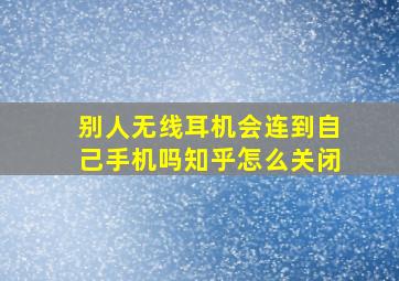 别人无线耳机会连到自己手机吗知乎怎么关闭