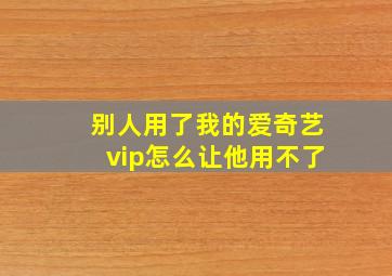 别人用了我的爱奇艺vip怎么让他用不了