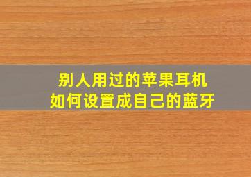 别人用过的苹果耳机如何设置成自己的蓝牙