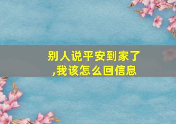 别人说平安到家了,我该怎么回信息