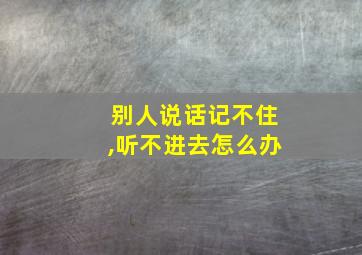 别人说话记不住,听不进去怎么办