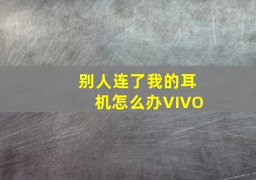 别人连了我的耳机怎么办VIVO