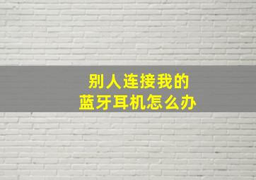 别人连接我的蓝牙耳机怎么办