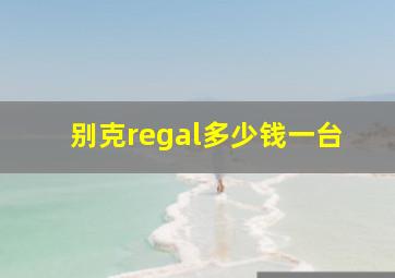 别克regal多少钱一台